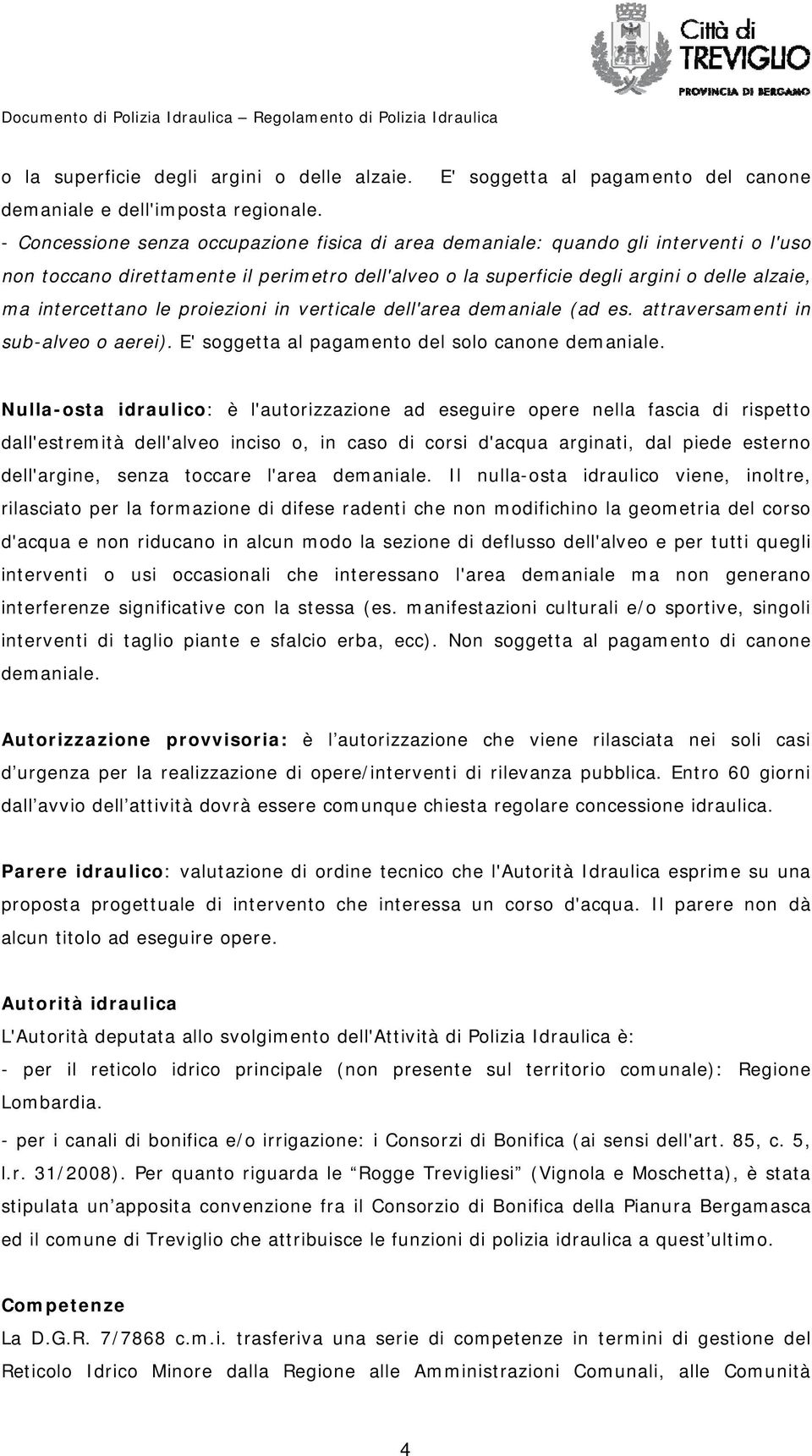 le proiezioni in verticale dell'area demaniale (ad es. attraversamenti in sub-alveo o aerei). E' soggetta al pagamento del solo canone demaniale.