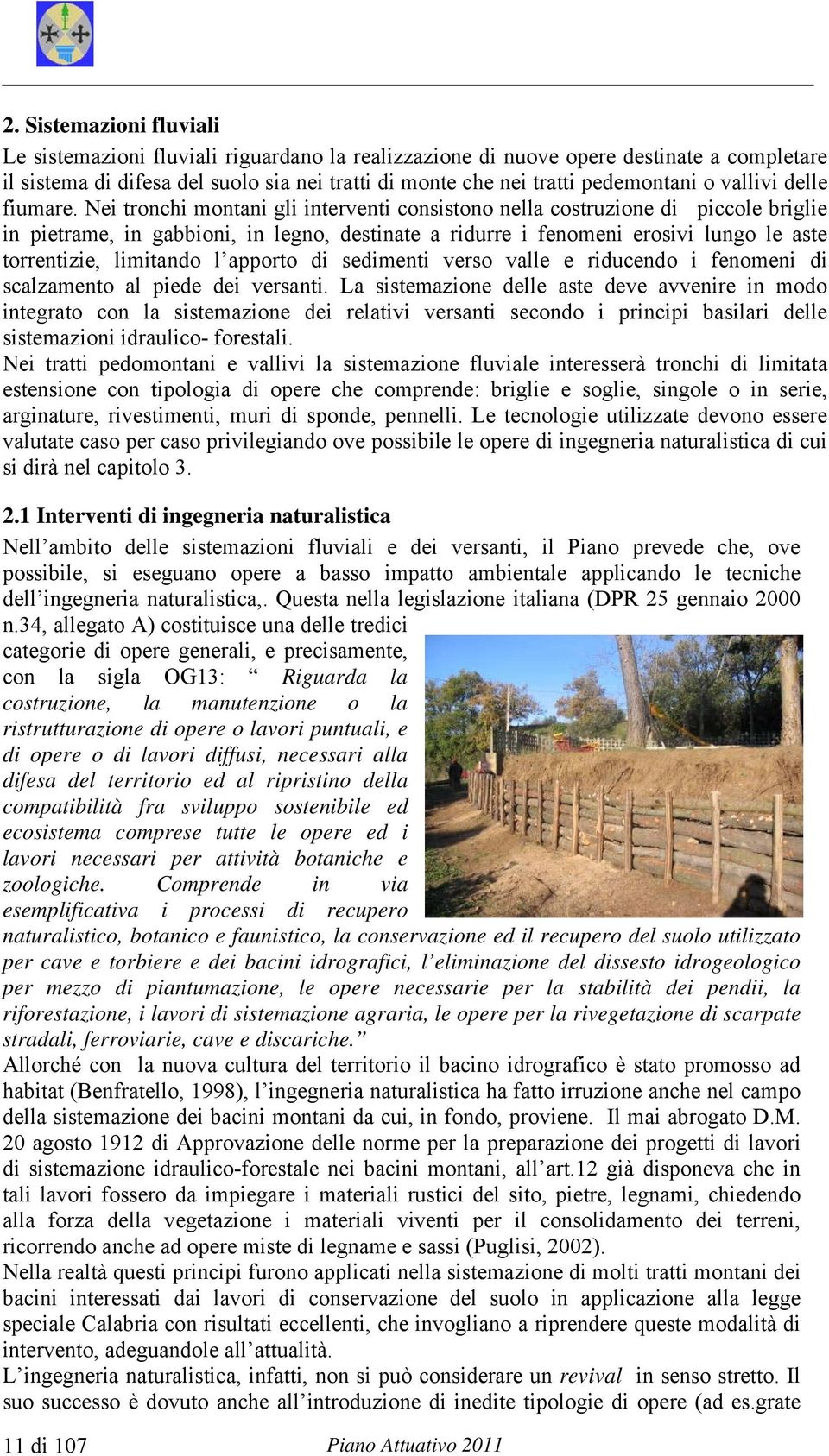 Nei tronchi montani gli interventi consistono nella costruzione di piccole briglie in pietrame, in gabbioni, in legno, destinate a ridurre i fenomeni erosivi lungo le aste torrentizie, limitando l