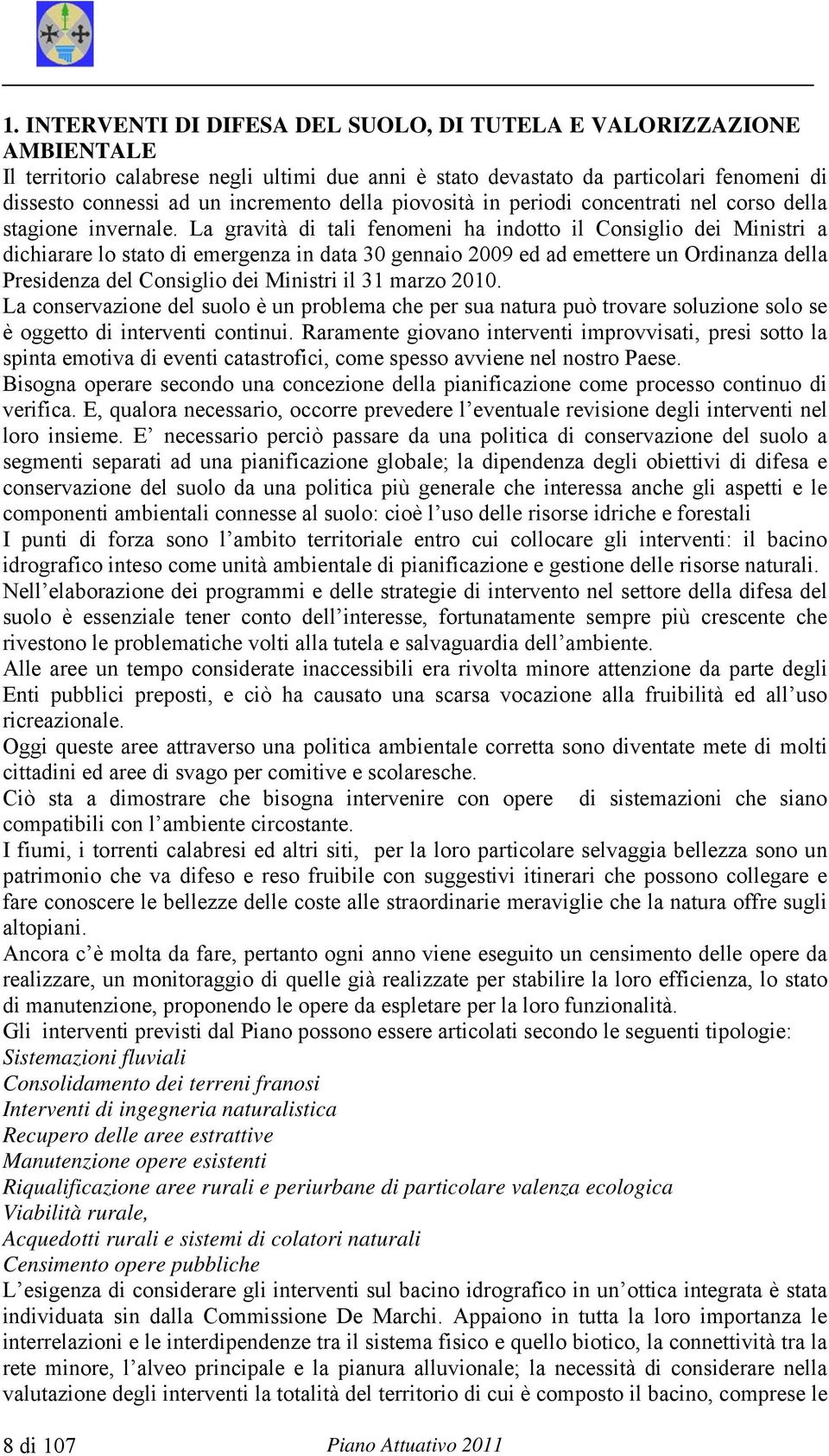 La gravità di tali fenomeni ha indotto il Consiglio dei Ministri a dichiarare lo stato di emergenza in data 30 gennaio 2009 ed ad emettere un Ordinanza della Presidenza del Consiglio dei Ministri il