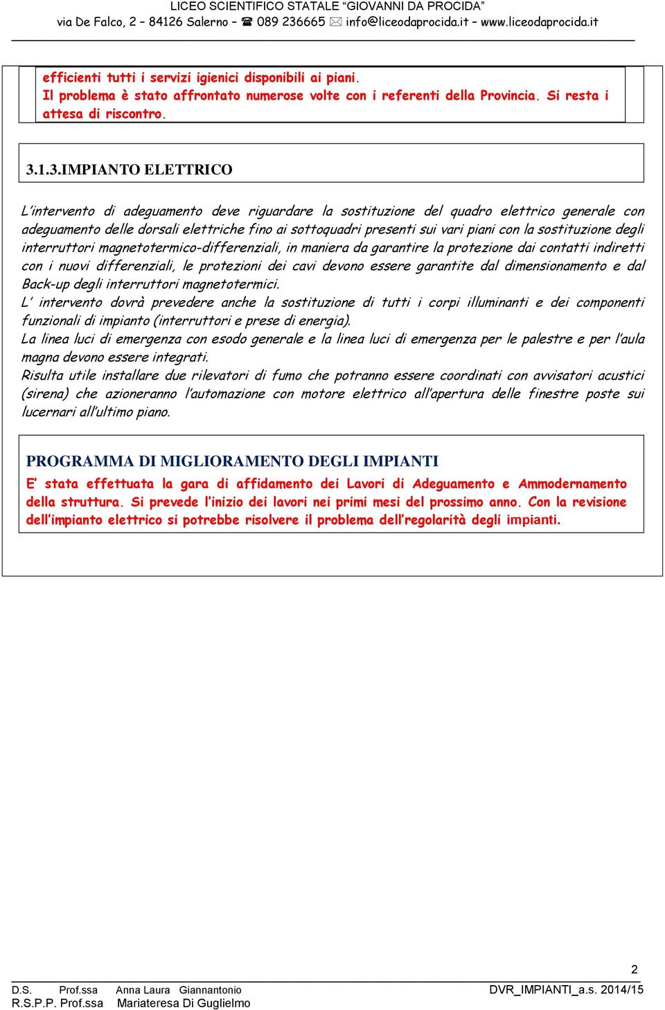 con la sostituzione degli interruttori magnetotermico-differenziali, in maniera da garantire la protezione dai contatti indiretti con i nuovi differenziali, le protezioni dei cavi devono essere