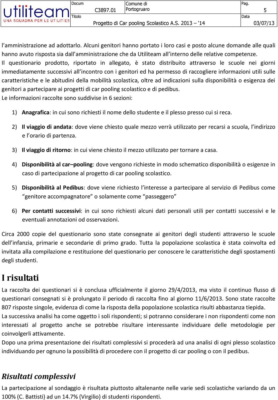 Il questionario prodotto, riportato in allegato, è stato distribuito attraverso le scuole nei giorni immediatamente successivi all incontro con i genitori ed ha permesso di raccogliere informazioni