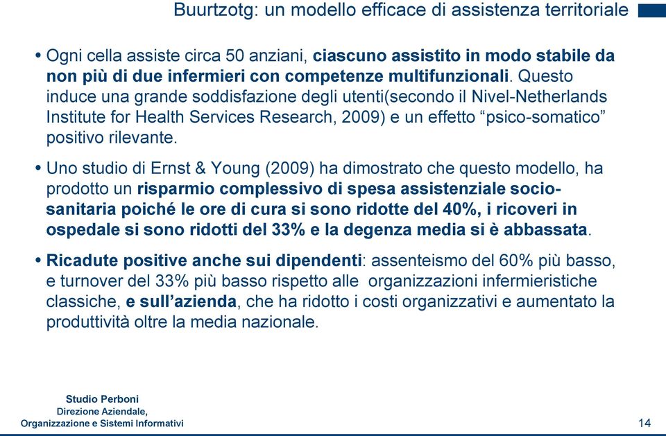 Uno studio di Ernst & Young (2009) ha dimostrato che questo modello, ha prodotto un risparmio complessivo di spesa assistenziale sociosanitaria poiché le ore di cura si sono ridotte del 40%, i