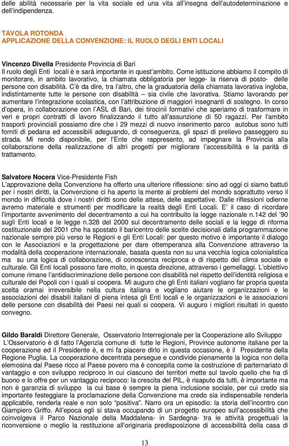 Come istituzione abbiamo il compito di monitorare, in ambito lavorativo, la chiamata obbligatoria per legge- la riserva di posto- delle persone con disabilità.