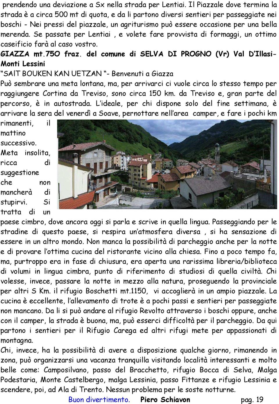 merenda. Se passate per Lentiai, e volete fare provvista di formaggi, un ottimo caseificio farà al caso vostro. GIAZZA mt.75o fraz.