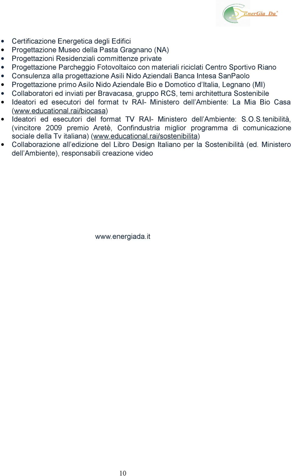 per Bravacasa, gruppo RCS, temi architettura Sostenibile Ideatori ed esecutori del format tv RAI- Ministero dell Ambiente: La Mia Bio Casa (www.educational.