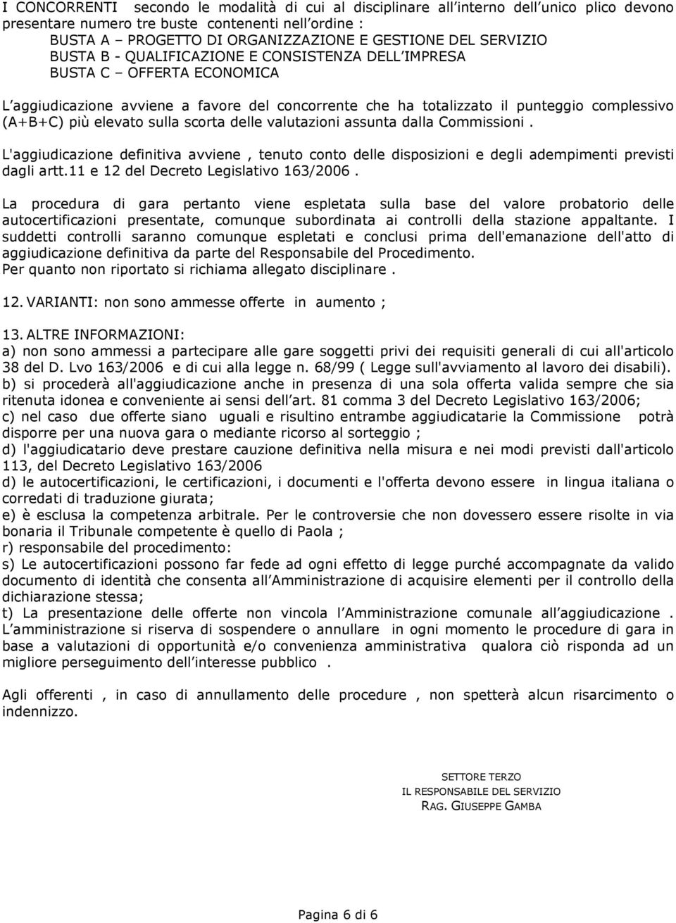 elevato sulla scorta delle valutazioni assunta dalla Commissioni. L'aggiudicazione definitiva avviene, tenuto conto delle disposizioni e degli adempimenti previsti dagli artt.