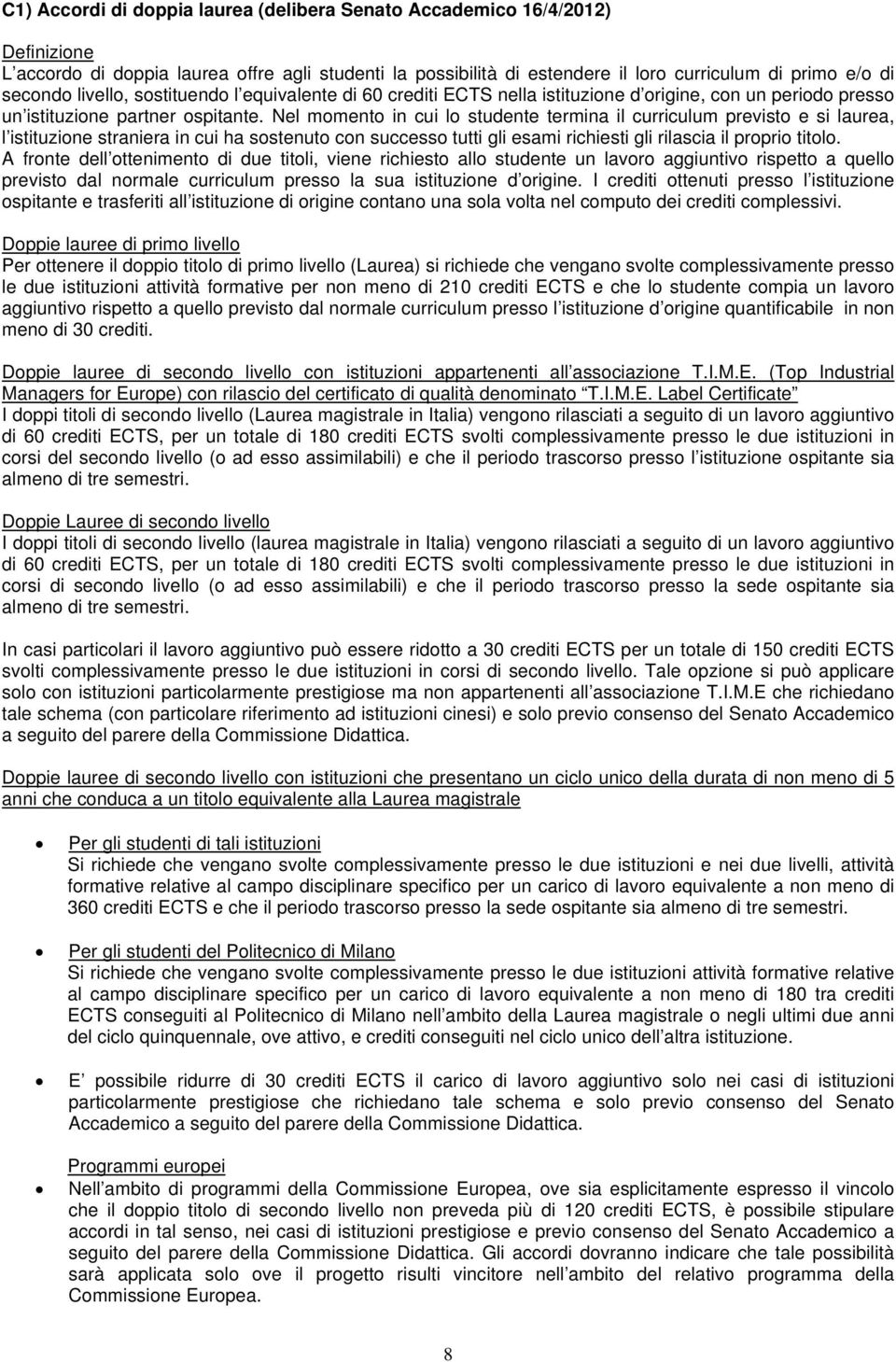 Nel momento in cui lo studente termina il curriculum previsto e si laurea, l istituzione straniera in cui ha sostenuto con successo tutti gli esami richiesti gli rilascia il proprio titolo.