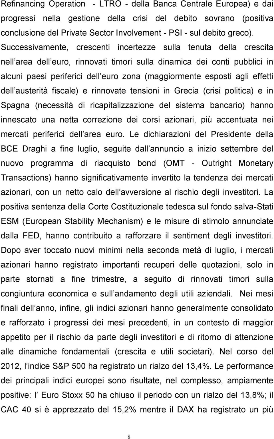 Successivamente, crescenti incertezze sulla tenuta della crescita nell area dell euro, rinnovati timori sulla dinamica dei conti pubblici in alcuni paesi periferici dell euro zona (maggiormente