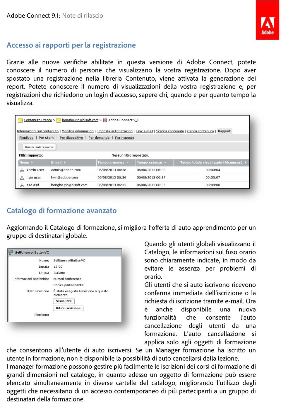 Potete conoscere il numero di visualizzazioni della vostra registrazione e, per registrazioni che richiedono un login d accesso, sapere chi, quando e per quanto tempo la visualizza.