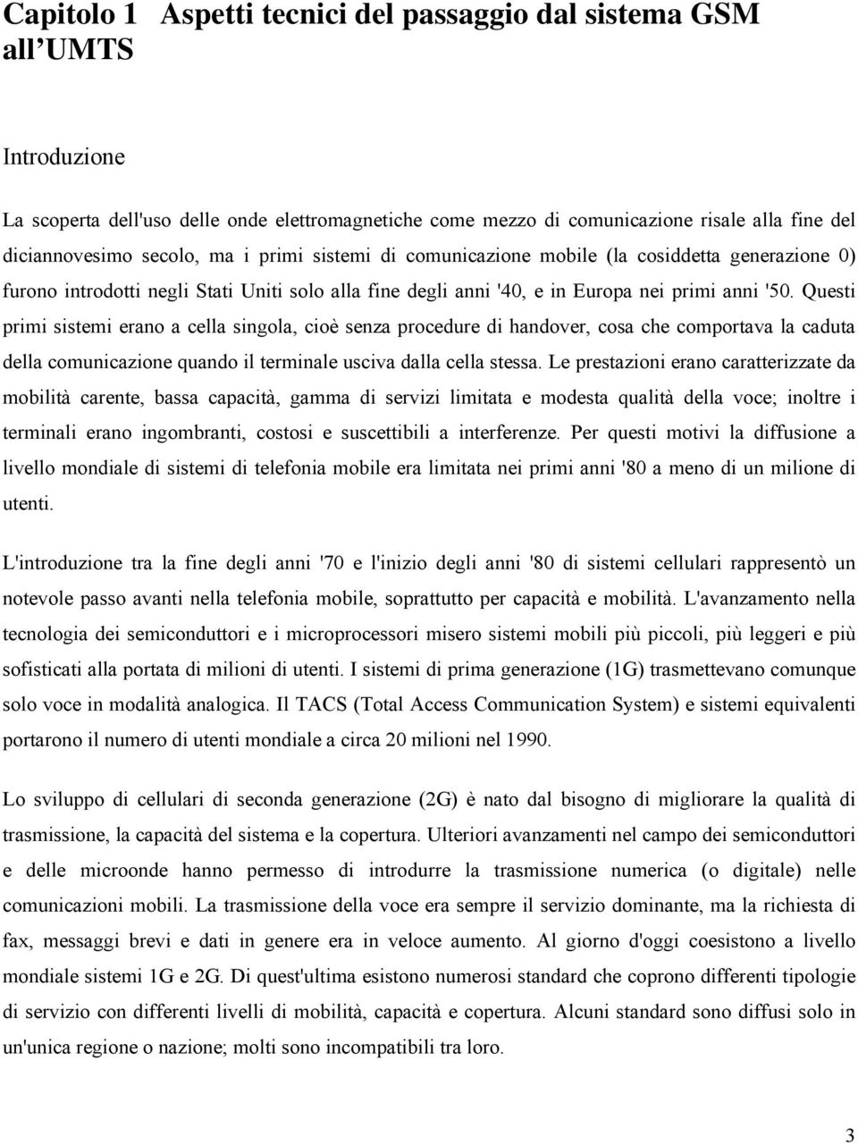 Questi primi sistemi erano a cella singola, cioè senza procedure di handover, cosa che comportava la caduta della comunicazione quando il terminale usciva dalla cella stessa.