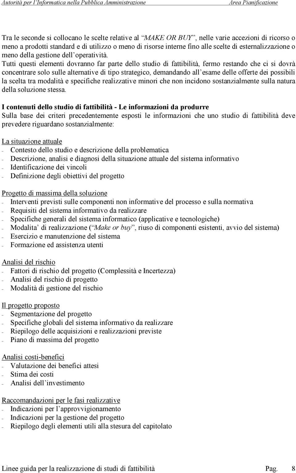 Tutti questi elementi dovranno far parte dello studio di fattibilità, fermo restando che ci si dovrà concentrare solo sulle alternative di tipo strategico, demandando all esame delle offerte dei