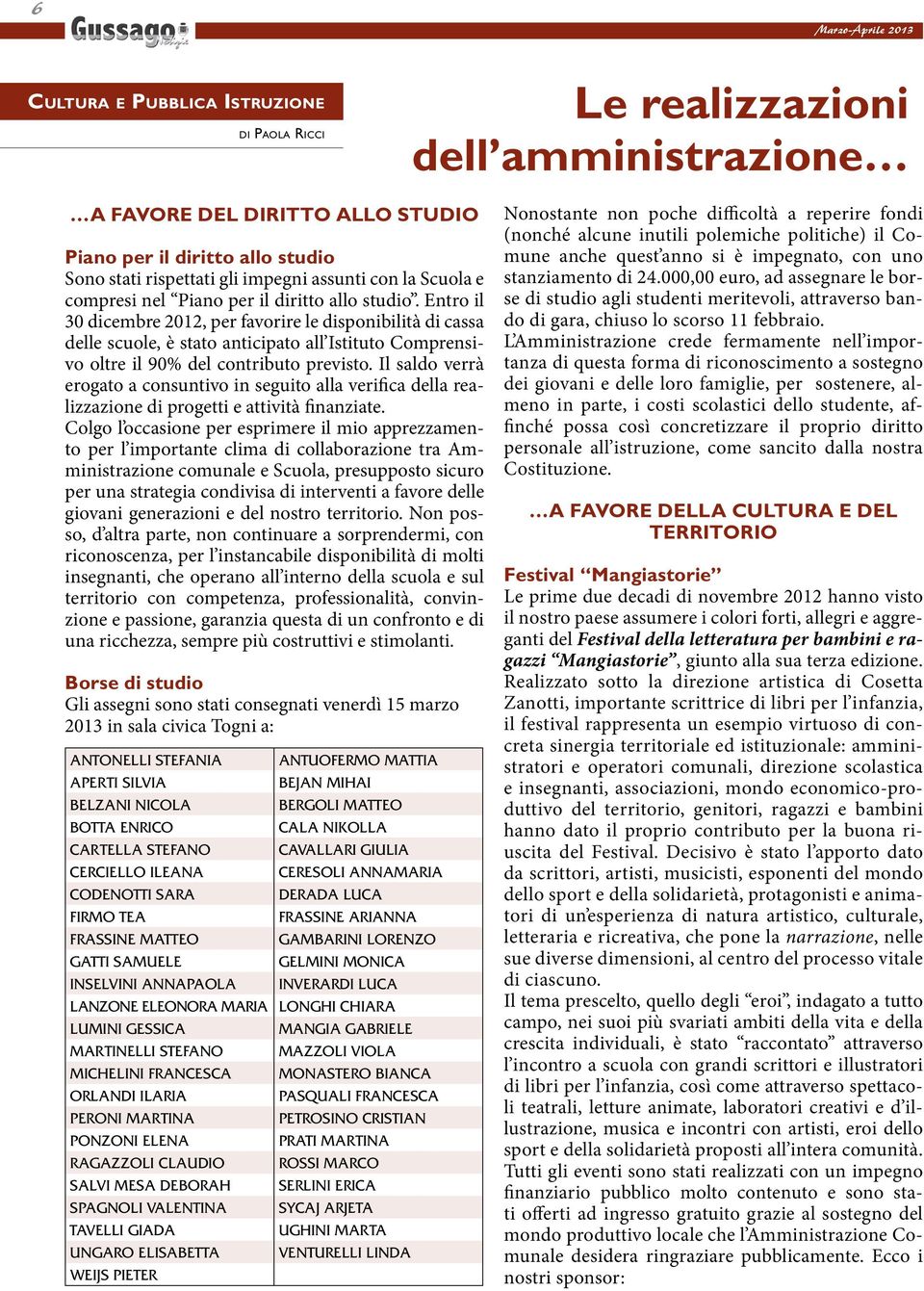 Entro il 30 dicembre 2012, per favorire le disponibilità di cassa delle scuole, è stato anticipato all Istituto Comprensivo oltre il 90% del contributo previsto.