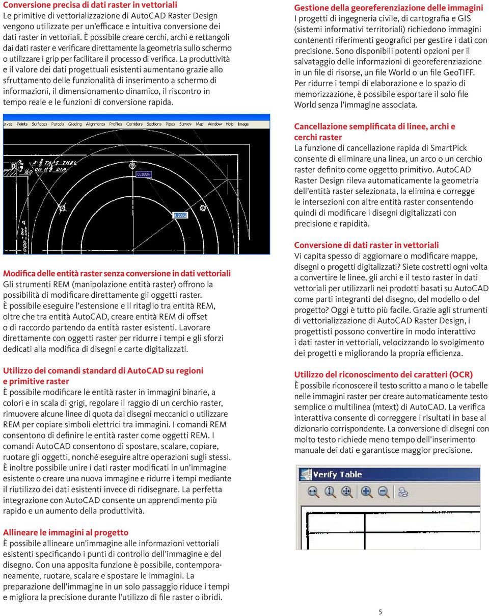 La produttività e il valore dei dati progettuali esistenti aumentano grazie allo sfruttamento delle funzionalità di inserimento a schermo di informazioni, il dimensionamento dinamico, il riscontro in