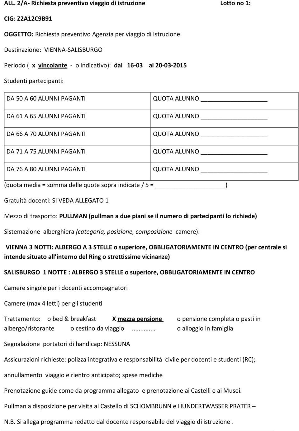 (quota media = somma delle quote sopra indicate / 5 = ) Gratuità docenti: SI VEDA ALLEGATO 1 Mezzo di trasporto: PULLMAN (pullman a due piani se il numero di partecipanti lo richiede) Sistemazione