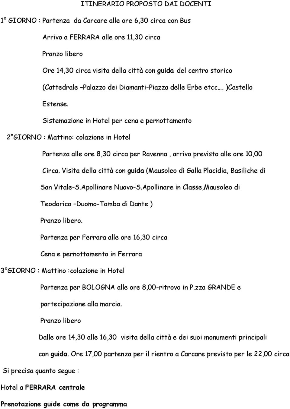 Sistemazione in Hotel per cena e pernottamento 2 GIORNO : Mattino: colazione in Hotel Partenza alle ore 8,30 circa per Ravenna, arrivo previsto alle ore 10,00 Circa.