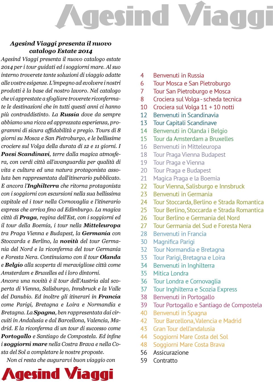 Nel catalogo che vi apprestate a sfogliare troverete riconfermate le destinazioni che in tutti questi anni ci hanno più contraddistinto.