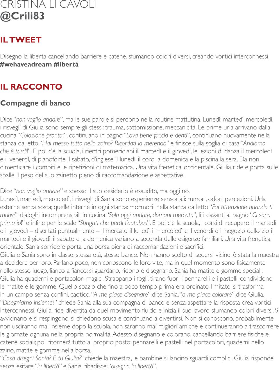 Le prime urla arrivano dalla cucina Colazione pronta!, continuano in bagno Lava bene faccia e denti, continuano nuovamente nella stanza da letto Hai messo tutto nello zaino?