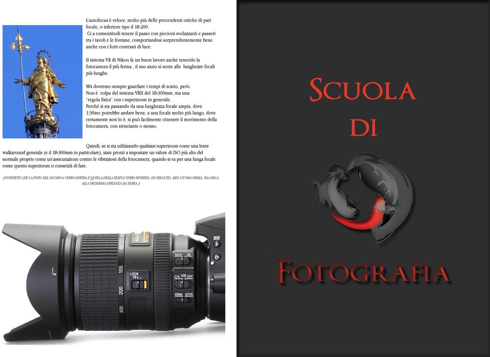 Il sistema VR di Nikon fa un buon lavoro anche tenendo la fotocamera il più ferma, il suo aiuto si sente alle lunghezze focali più lunghe. MA dovremo sempre guardare i tempi di scatto, però.