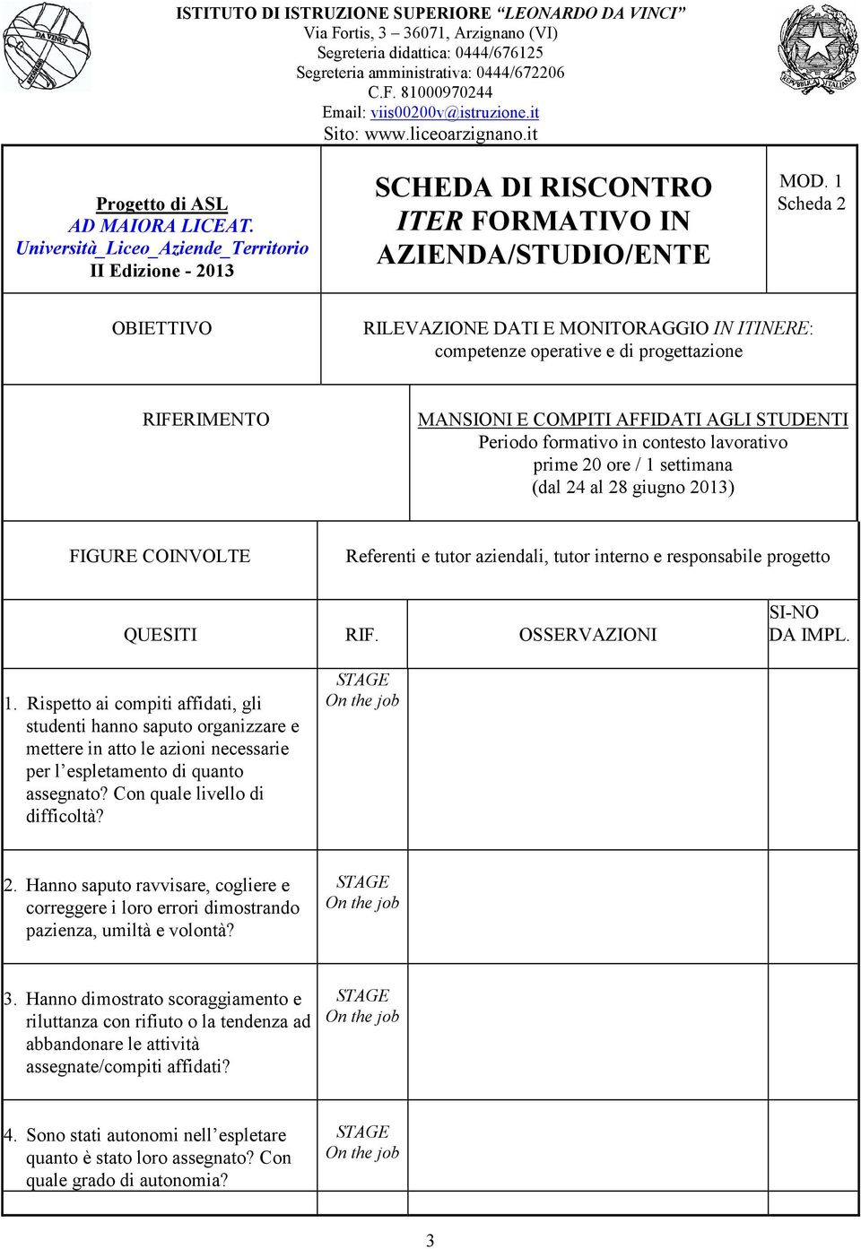 prime 20 ore / 1 settimana (dal 24 al 28 giugno 2013) FIGURE COINVOLTE Referenti e tutor aziendali, tutor interno e responsabile progetto QUESITI RIF. OSSERVAZIONI SI-NO DA IMPL. 1. Rispetto ai compiti affidati, gli studenti hanno saputo organizzare e mettere in atto le azioni necessarie per l espletamento di quanto assegnato?