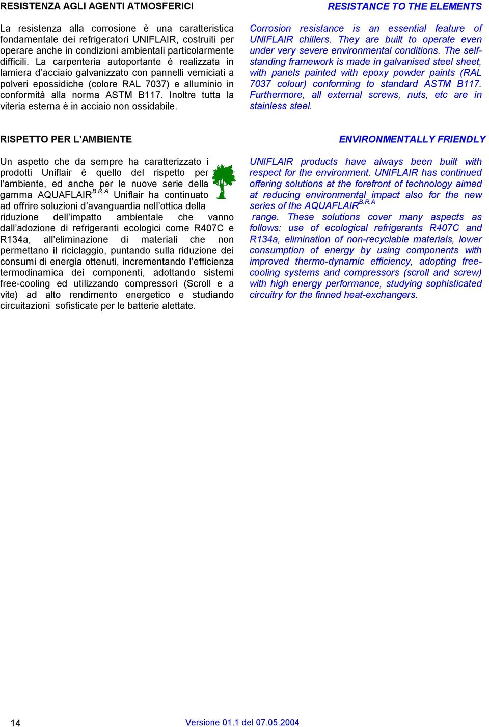 Inoltre tutta la viteria esterna è in acciaio non ossidabile. RESISTANCE TO THE ELEMENTS Corrosion resistance is an essential feature of UNIFLAIR chillers.