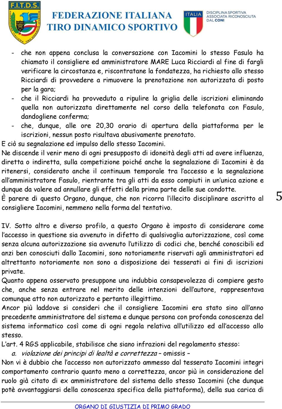 iscrizioni eliminando quella non autorizzata direttamente nel corso della telefonata con Fasulo, dandogliene conferma; - che, dunque, alle ore 20,30 orario di apertura della piattaforma per le