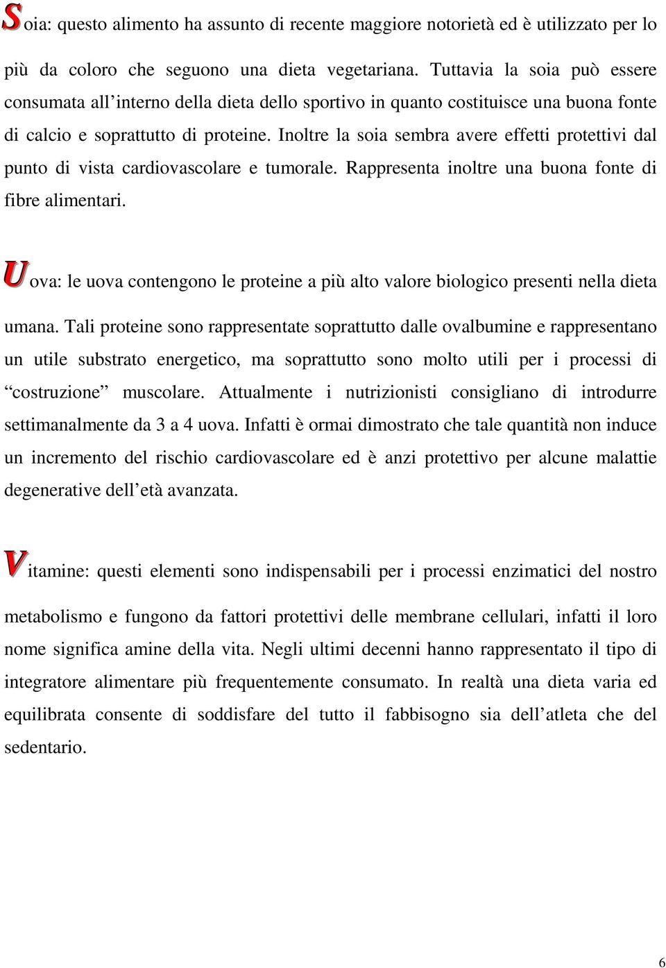 Inoltre la soia sembra avere effetti protettivi dal punto di vista cardiovascolare e tumorale. Rappresenta inoltre una buona fonte di fibre alimentari.