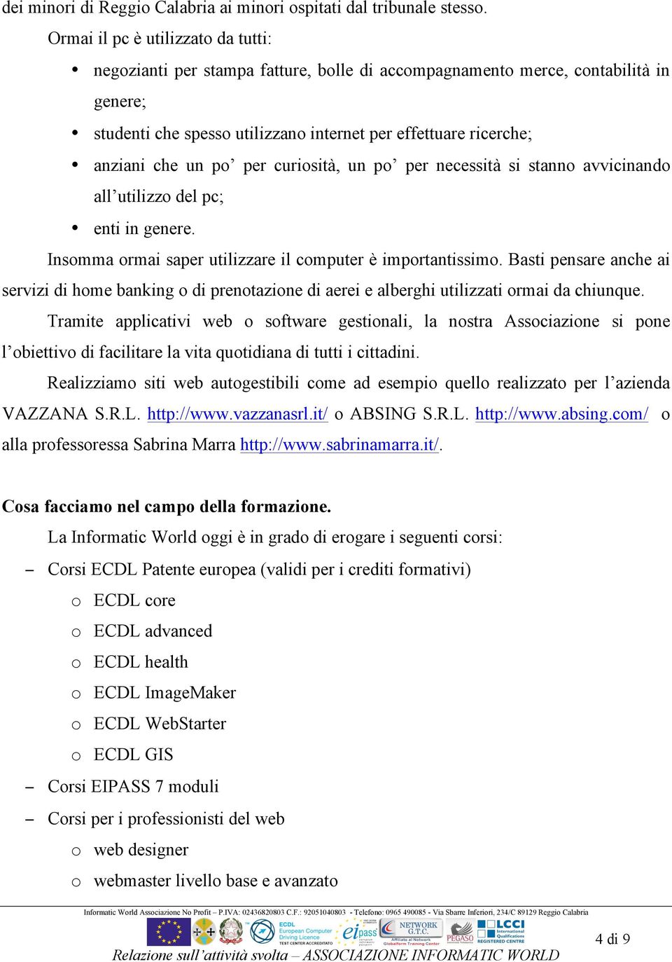 un po per curiosità, un po per necessità si stanno avvicinando all utilizzo del pc; enti in genere. Insomma ormai saper utilizzare il computer è importantissimo.