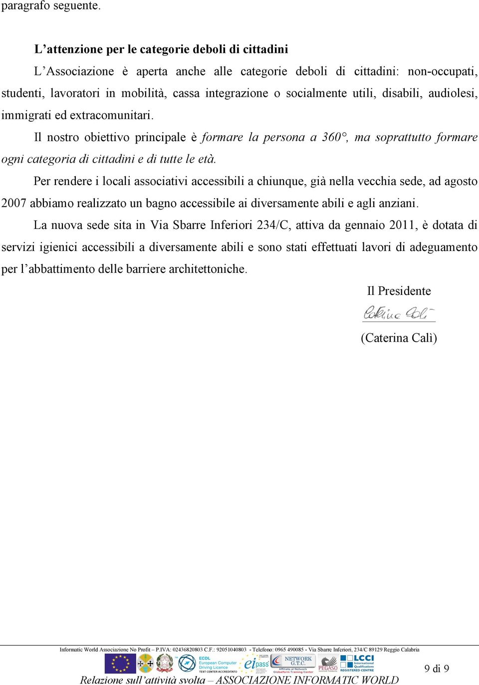 utili, disabili, audiolesi, immigrati ed extracomunitari. Il nostro obiettivo principale è formare la persona a 360, ma soprattutto formare ogni categoria di cittadini e di tutte le età.