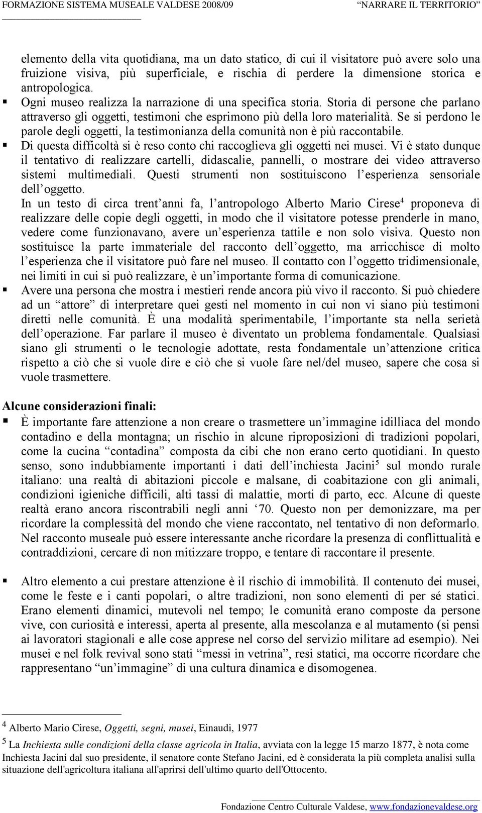 Se si perdono le parole degli oggetti, la testimonianza della comunità non è più raccontabile. Di questa difficoltà si è reso conto chi raccoglieva gli oggetti nei musei.