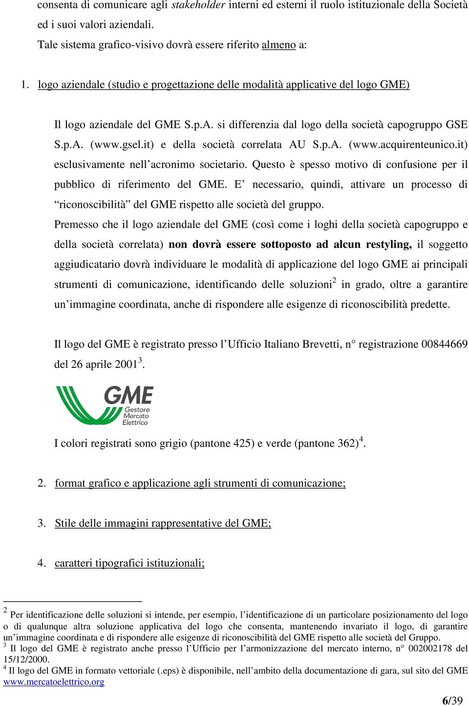 it) e della società correlata AU S.p.A. (www.acquirenteunico.it) esclusivamente nell acronimo societario. Questo è spesso motivo di confusione per il pubblico di riferimento del GME.