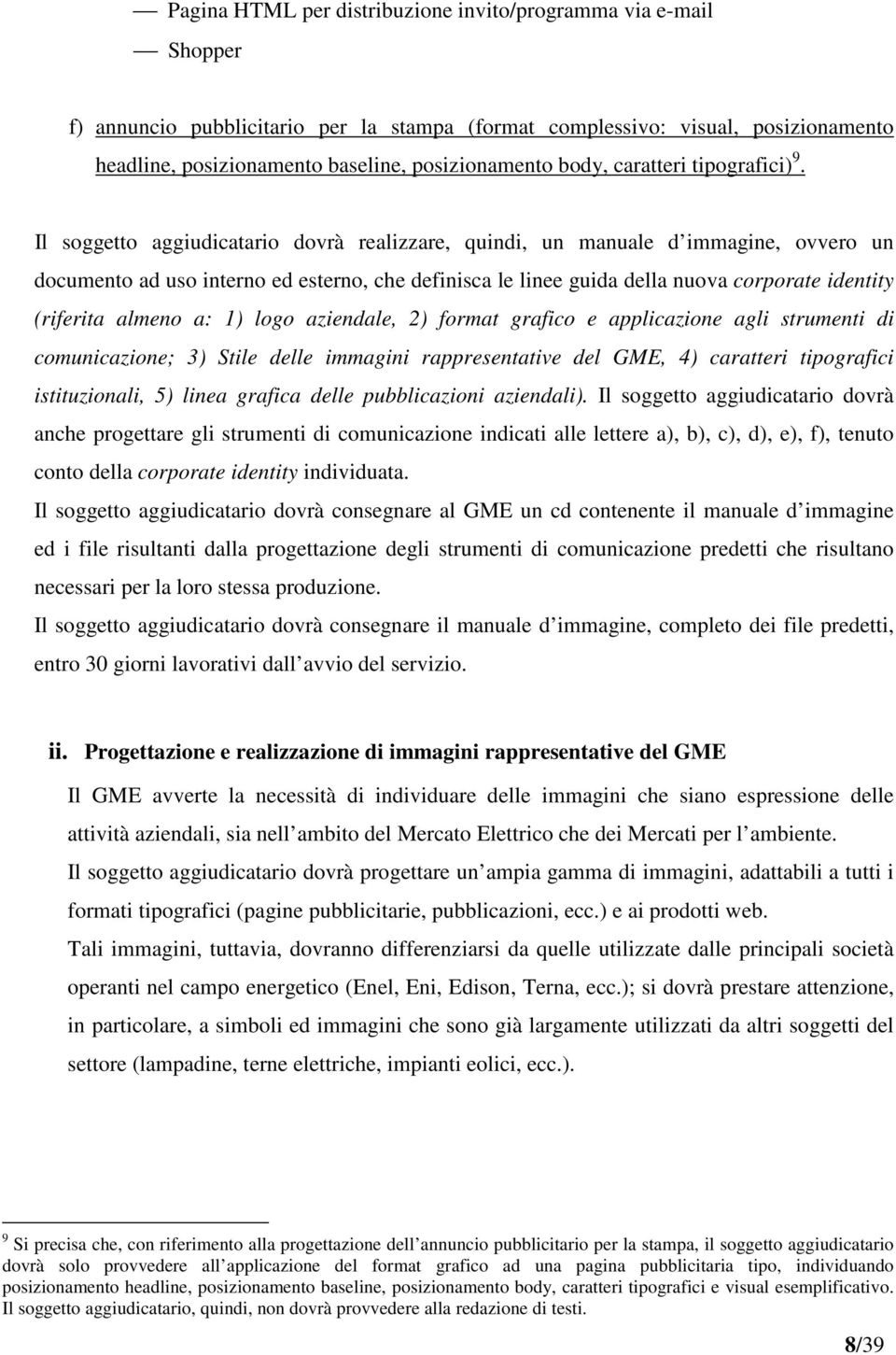 Il soggetto aggiudicatario dovrà realizzare, quindi, un manuale d immagine, ovvero un documento ad uso interno ed esterno, che definisca le linee guida della nuova corporate identity (riferita almeno