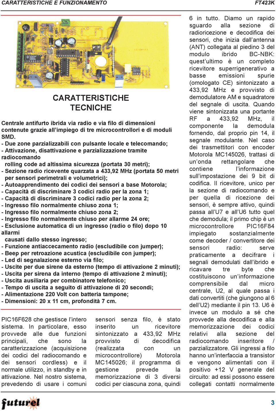 radio ricevente quarzata a 433,92 MHz (portata 50 metri per sensori perimetrali e volumetrici); - Autoapprendimento dei codici dei sensori a base Motorola; - Capacità di discriminare 3 codici radio