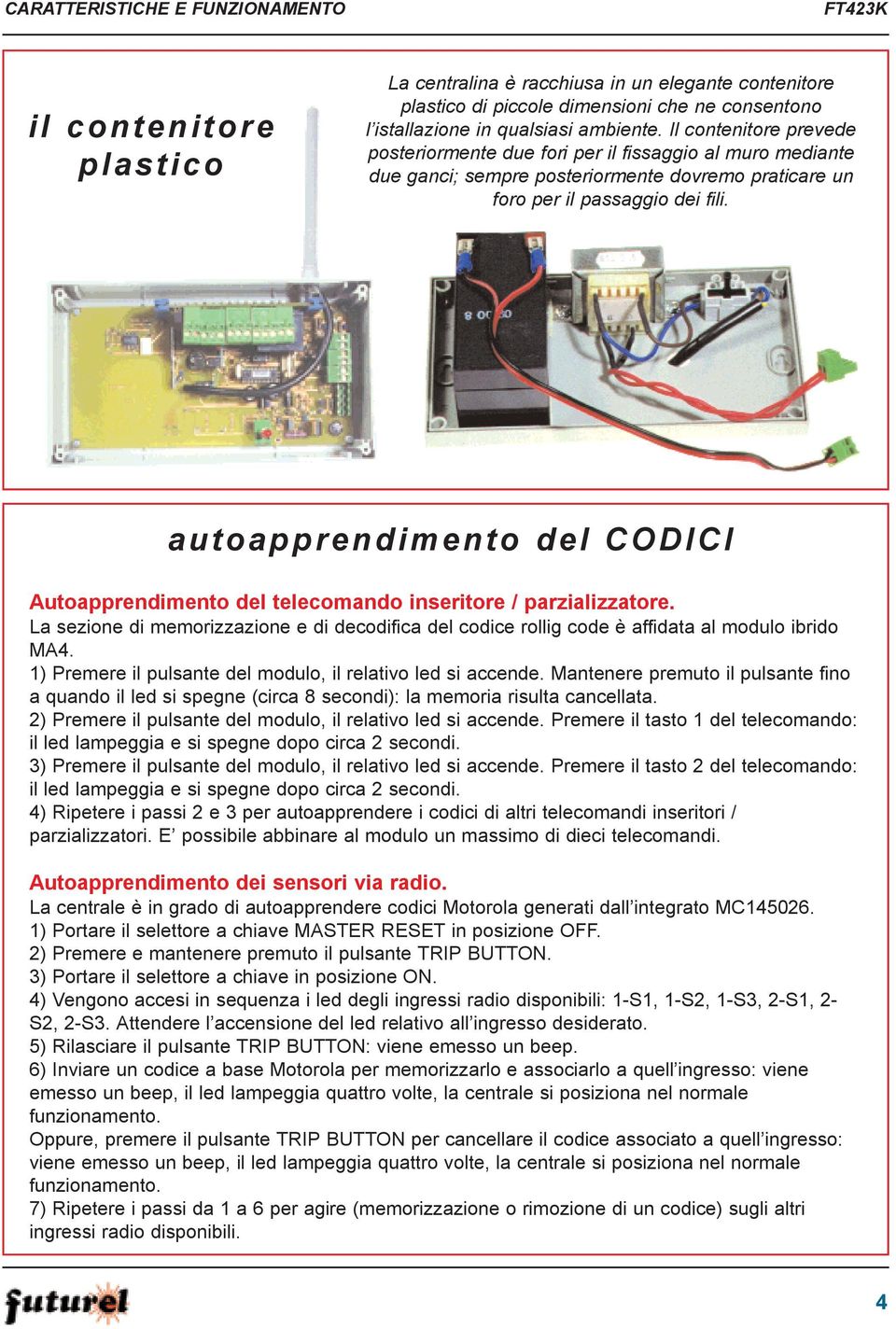 autoapprendimento dei CODICI Autoapprendimento del telecomando inseritore / parzializzatore. La sezione di memorizzazione e di decodifica del codice rollig code è affidata al modulo ibrido MA4.