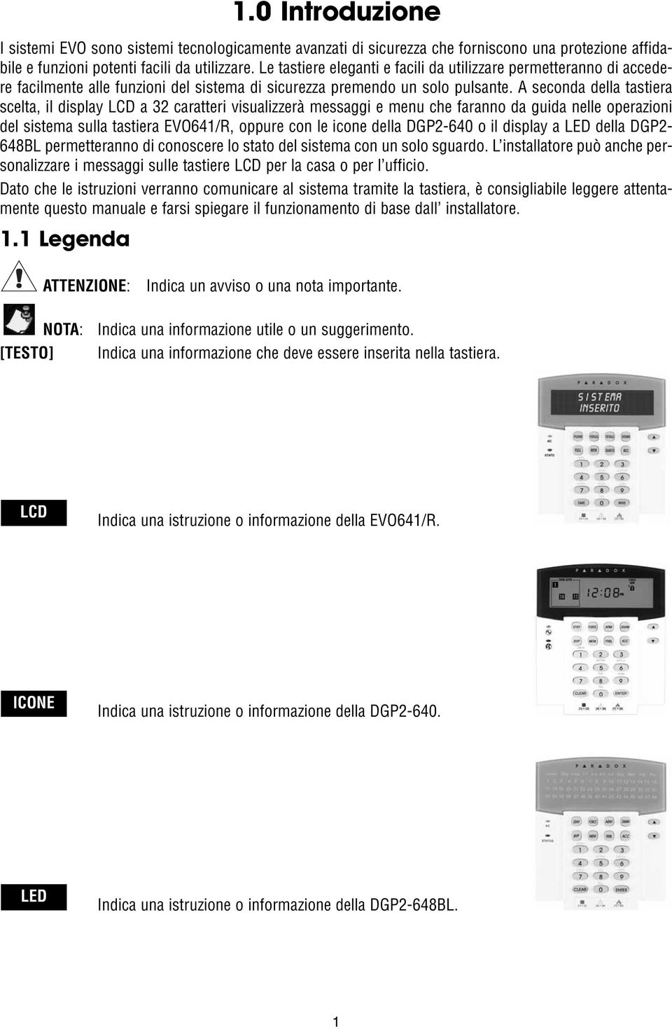 A seconda della tastiera scelta, il display a 32 caratteri visualizzerà messaggi e menu che faranno da guida nelle operazioni del sistema sulla tastiera EVO641/R, oppure con le icone della DGP2-640 o