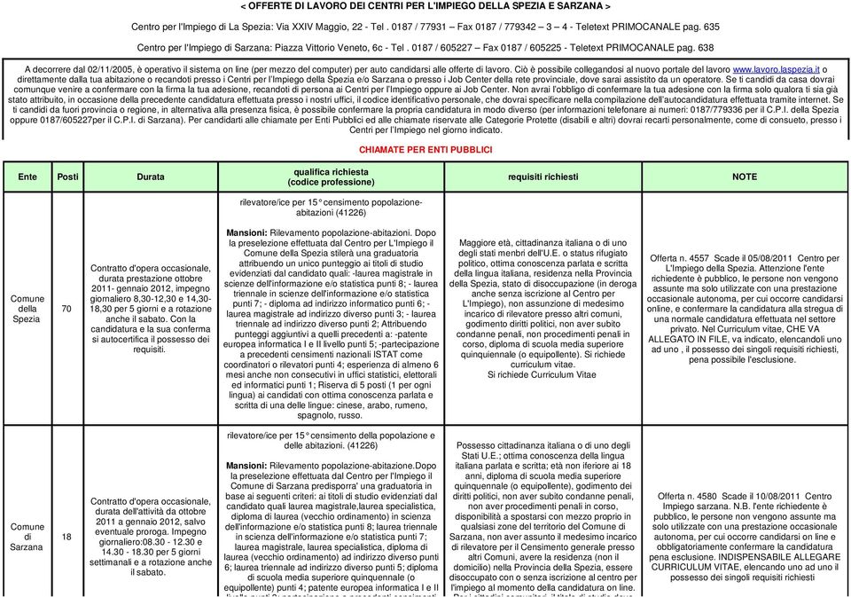638 A decorrere dal 02//2005, è operativo il sistema on line (per mezzo del computer) per auto candidarsi alle offerte di lavoro. Ciò è possibile collegandosi al nuovo portale del lavoro www.lavoro.laspezia.