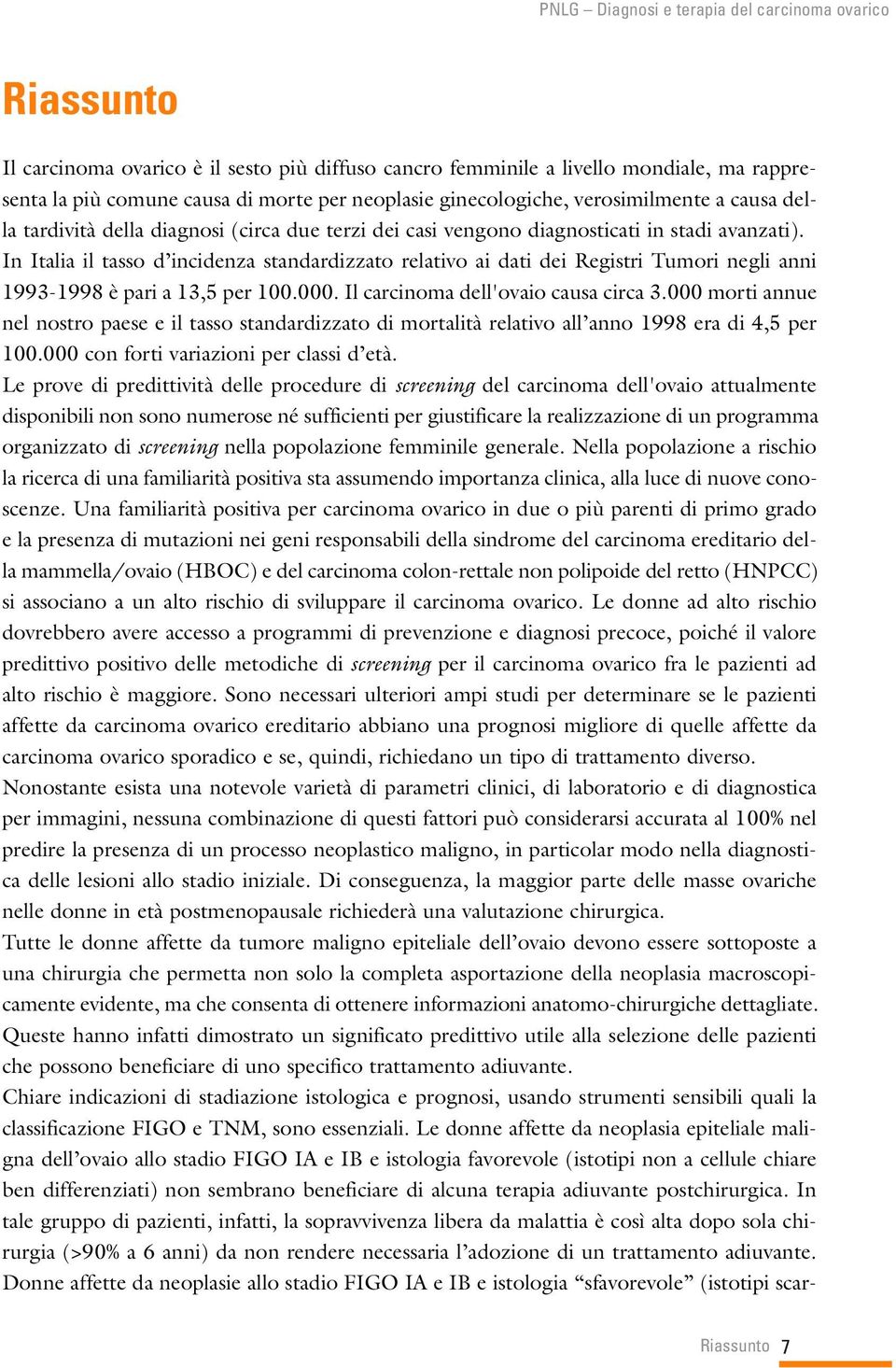 In Italia il tasso d incidenza standardizzato relativo ai dati dei Registri Tumori negli anni 1993-1998 è pari a 13,5 per 100.000. Il carcinoma dell'ovaio causa circa 3.