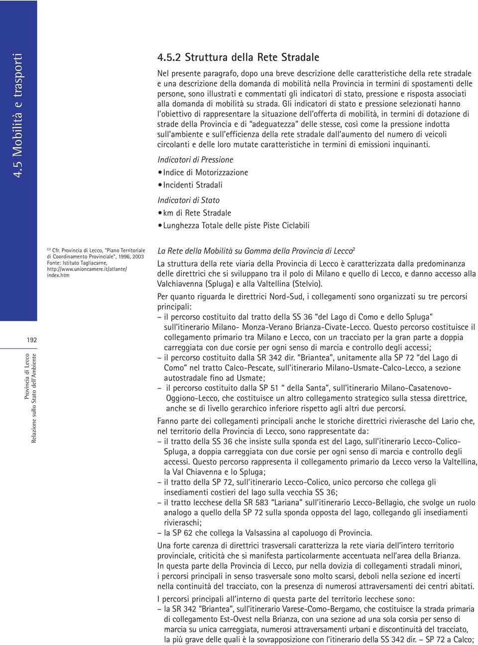 Gli indicatori di stato e pressione selezionati hanno l obiettivo di rappresentare la situazione dell offerta di mobilità, in termini di dotazione di strade della Provincia e di adeguatezza delle