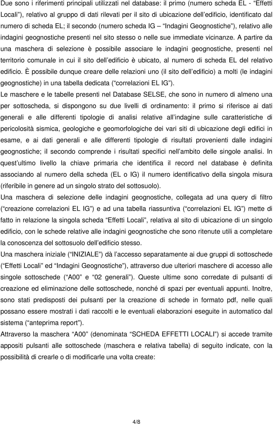 A partire da una maschera di selezione è possibile associare le indagini geognostiche, presenti nel territorio comunale in cui il sito dell edificio è ubicato, al numero di scheda EL del relativo