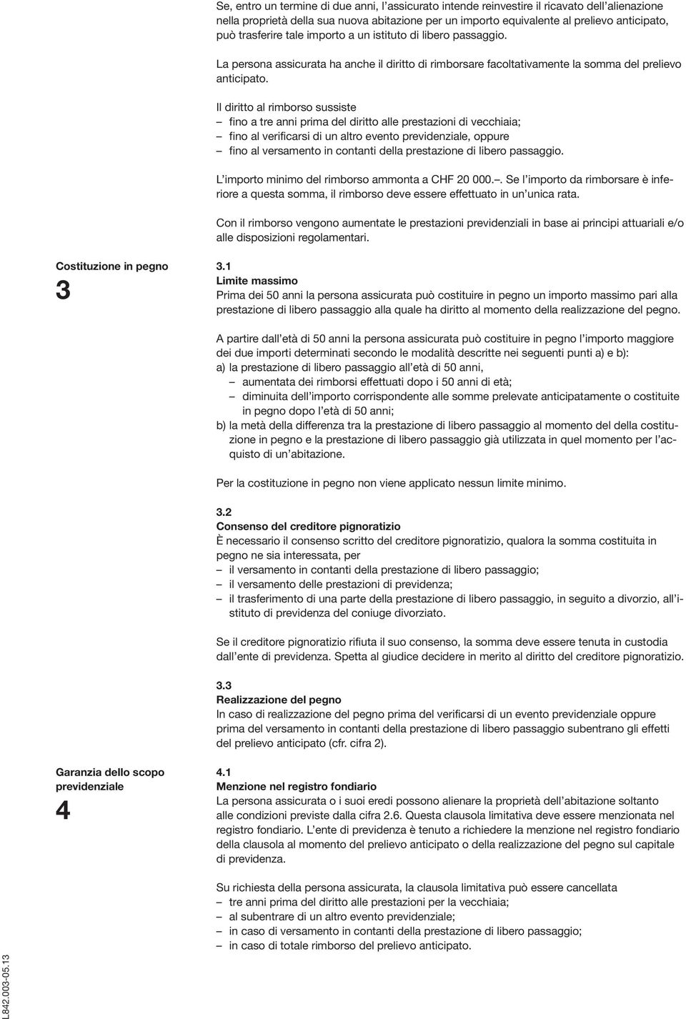 Il diritto al rimborso sussiste fino a tre anni prima del diritto alle prestazioni di vecchiaia; fino al verificarsi di un altro evento previdenziale, oppure fino al versamento in contanti della