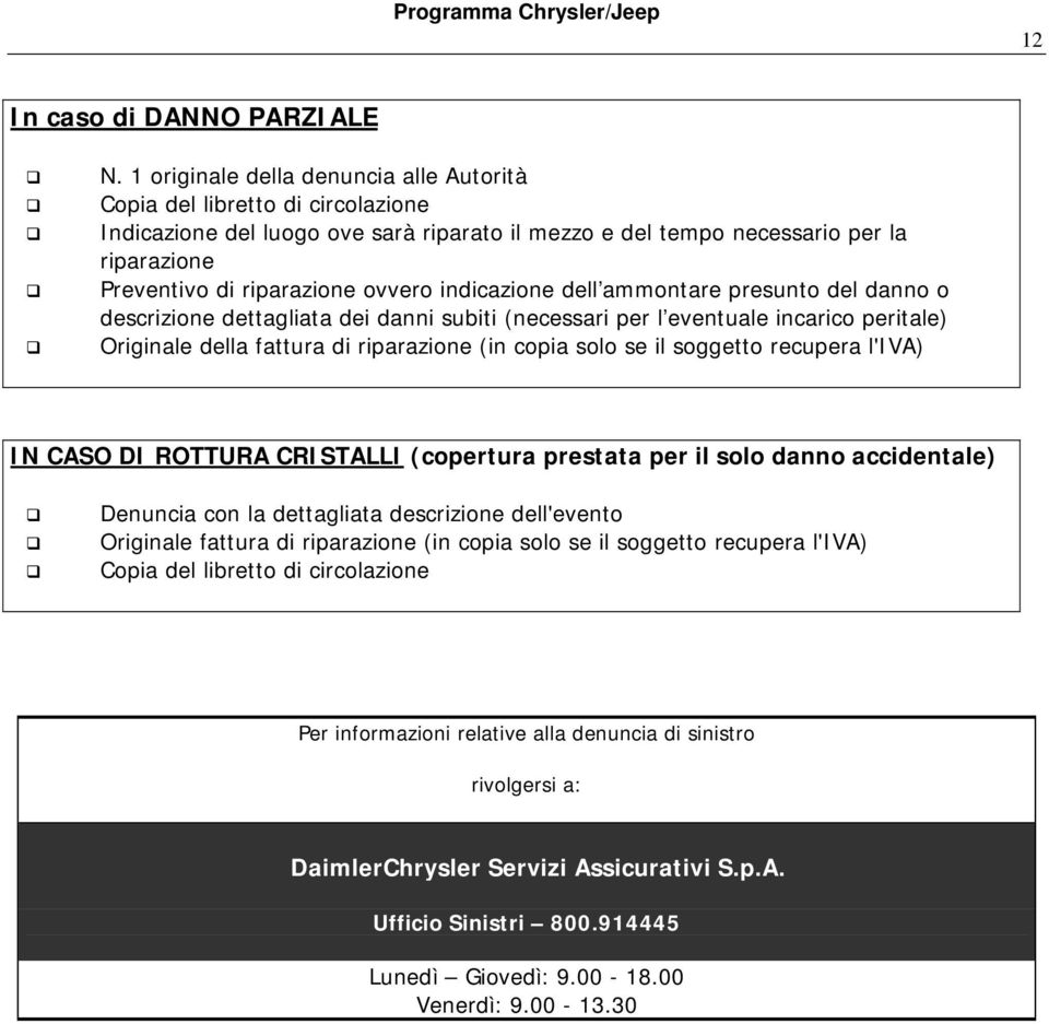 indicazione dell ammontare presunto del danno o descrizione dettagliata dei danni subiti (necessari per l eventuale incarico peritale) Originale della fattura di riparazione (in copia solo se il