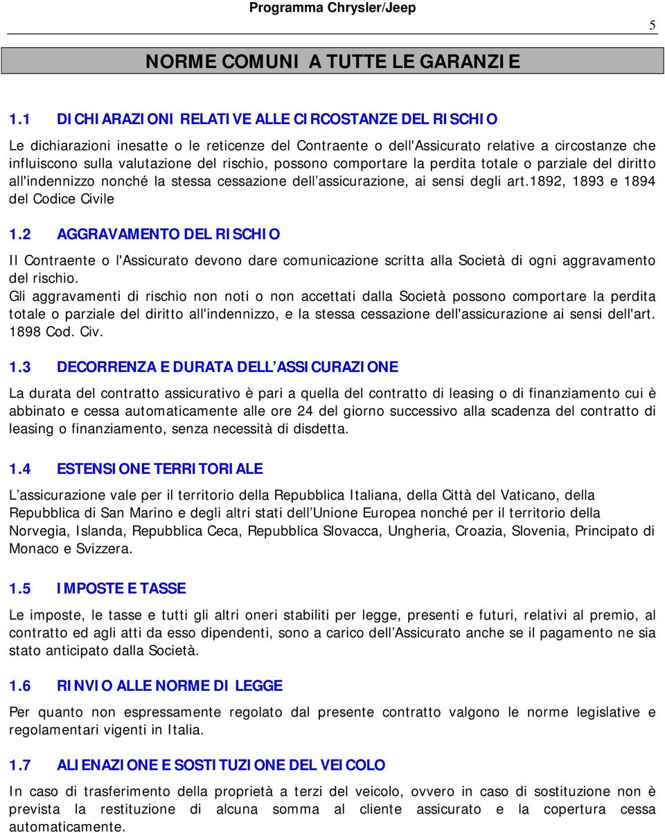 possono comportare la perdita totale o parziale del diritto all'indennizzo nonché la stessa cessazione dell assicurazione, ai sensi degli art.1892, 1893 e 1894 del Codice Civile 1.