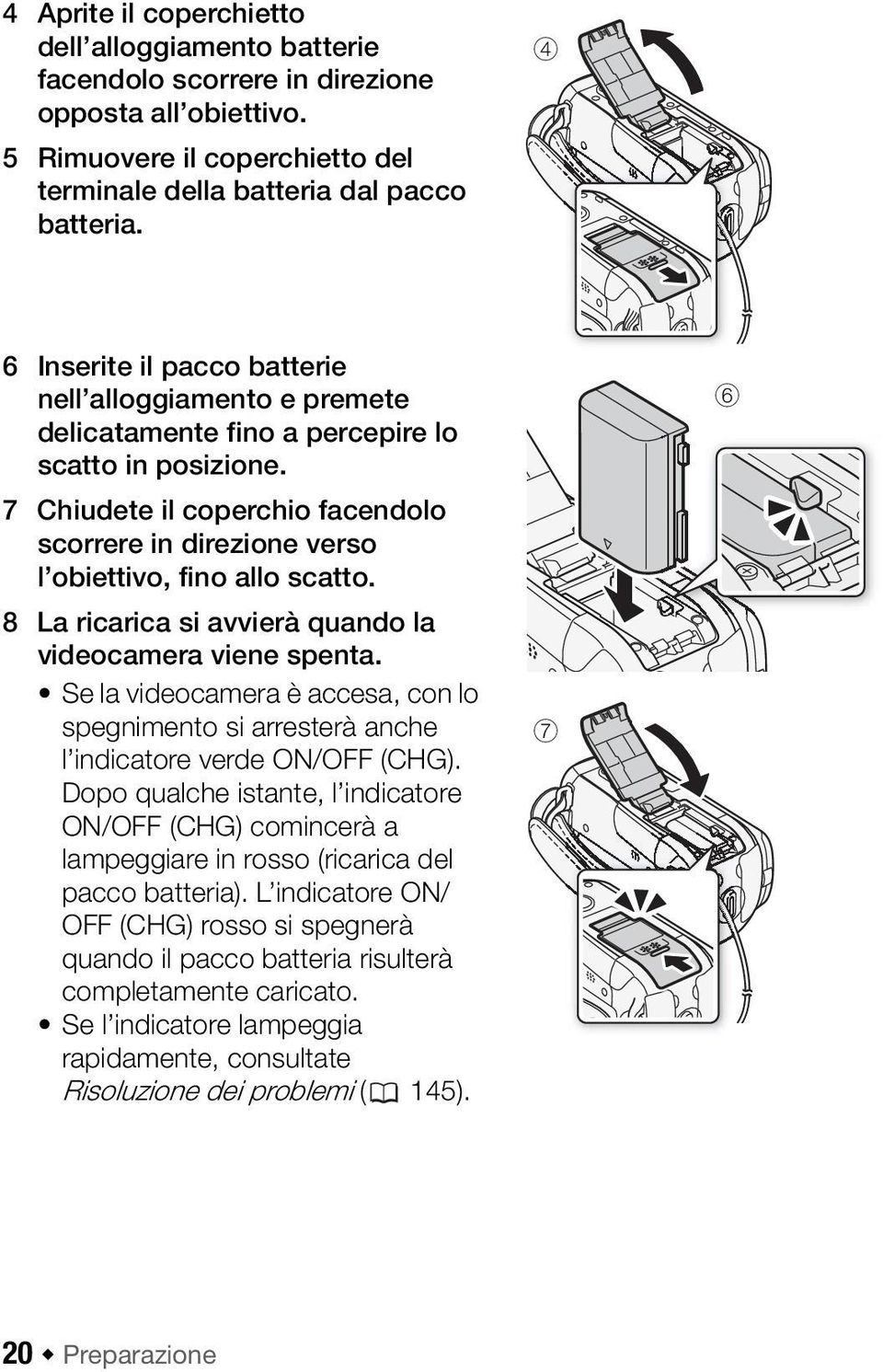 7 Chiudete il coperchio facendolo scorrere in direzione verso l obiettivo, fino allo scatto. 8 La ricarica si avvierà quando la videocamera viene spenta.