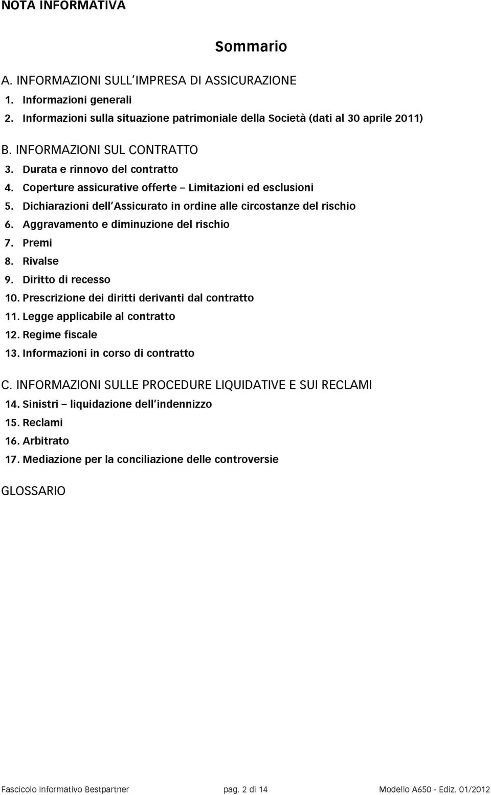 Aggravamento e diminuzione del rischio 7. Premi 8. Rivalse 9. Diritto di recesso 10. Prescrizione dei diritti derivanti dal contratto 11. Legge applicabile al contratto 12. Regime fiscale 13.