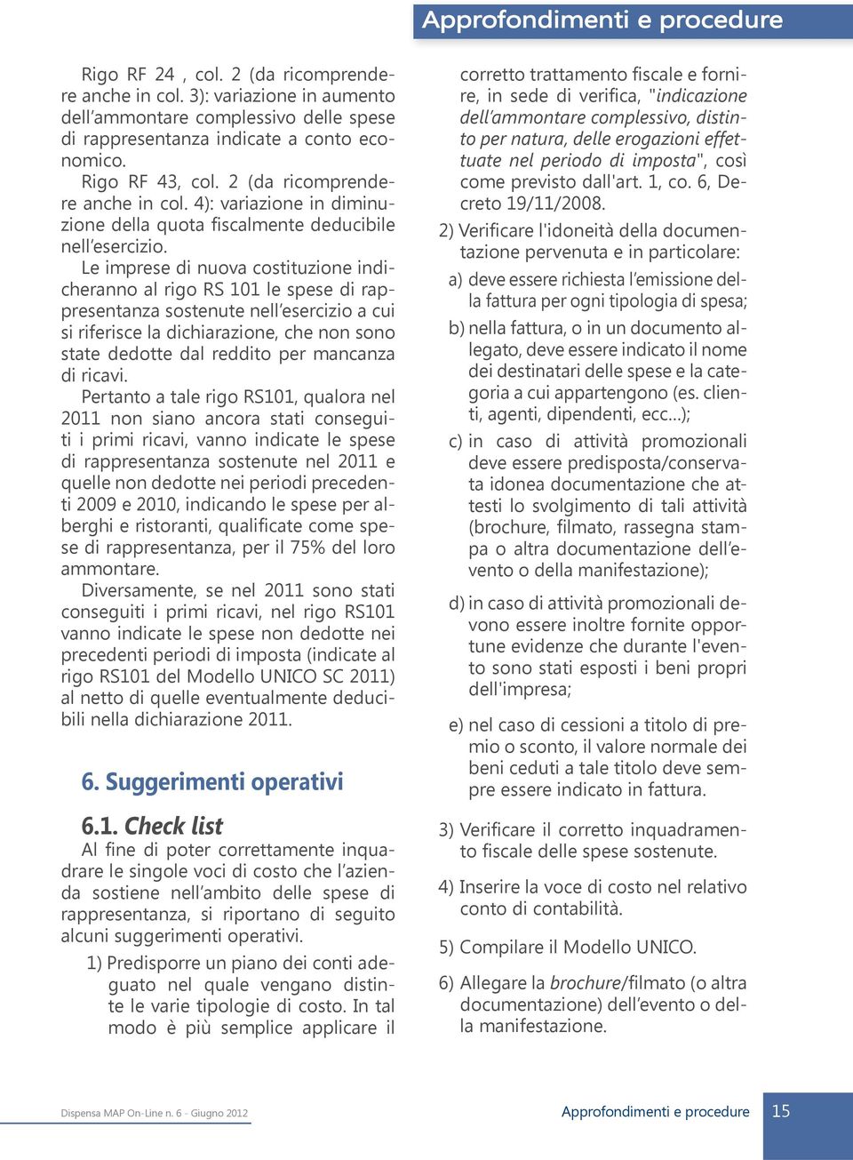 Le imprese di nuova costituzione indicheranno al rigo RS 101 le spese di rappresentanza sostenute nell esercizio a cui si riferisce la dichiarazione, che non sono state dedotte dal reddito per