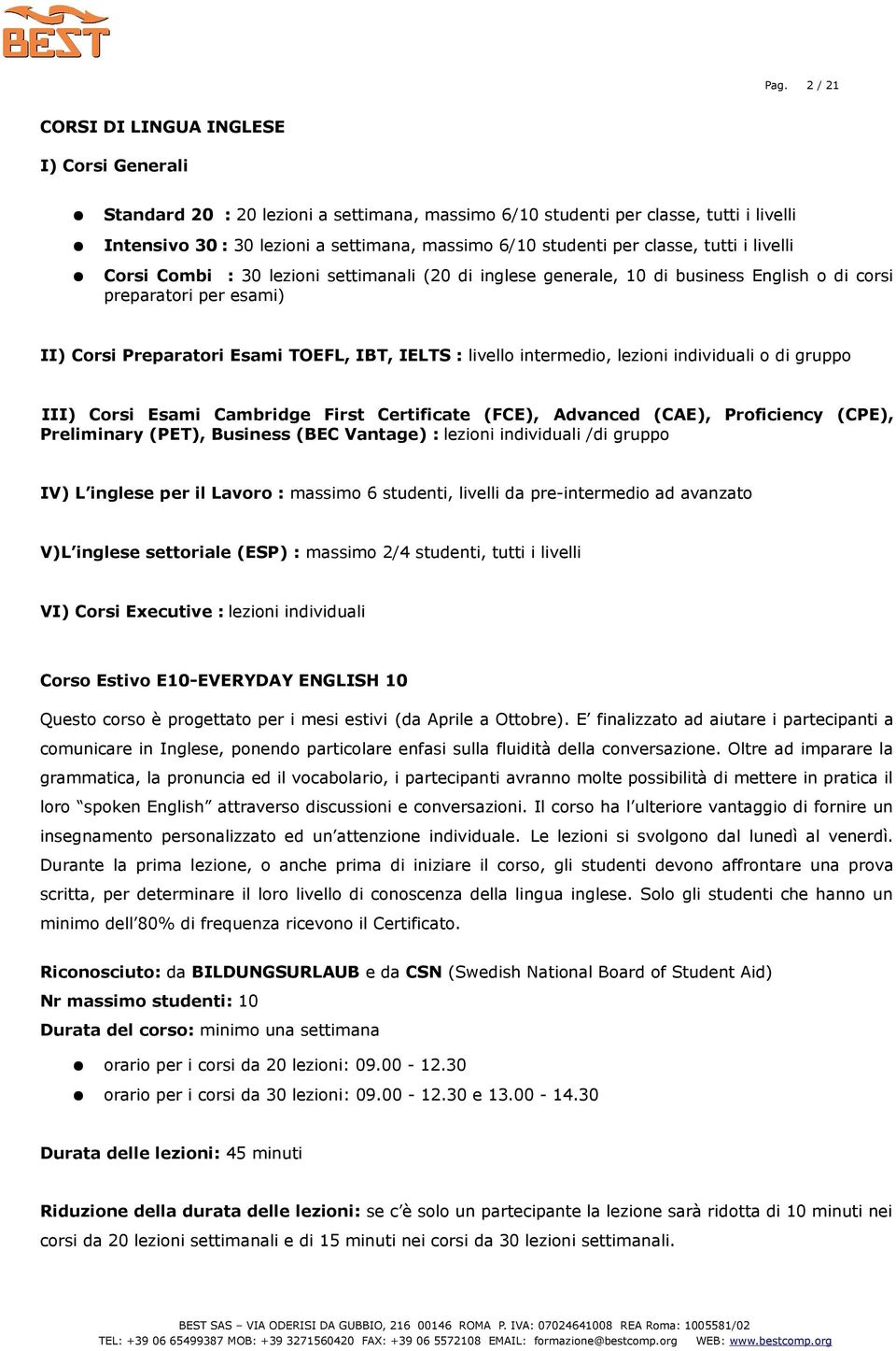 livello intermedio, lezioni individuali o di gruppo III) Corsi Esami Cambridge First Certificate (FCE), Advanced (CAE), Proficiency (CPE), Preliminary (PET), Business (BEC Vantage) : lezioni