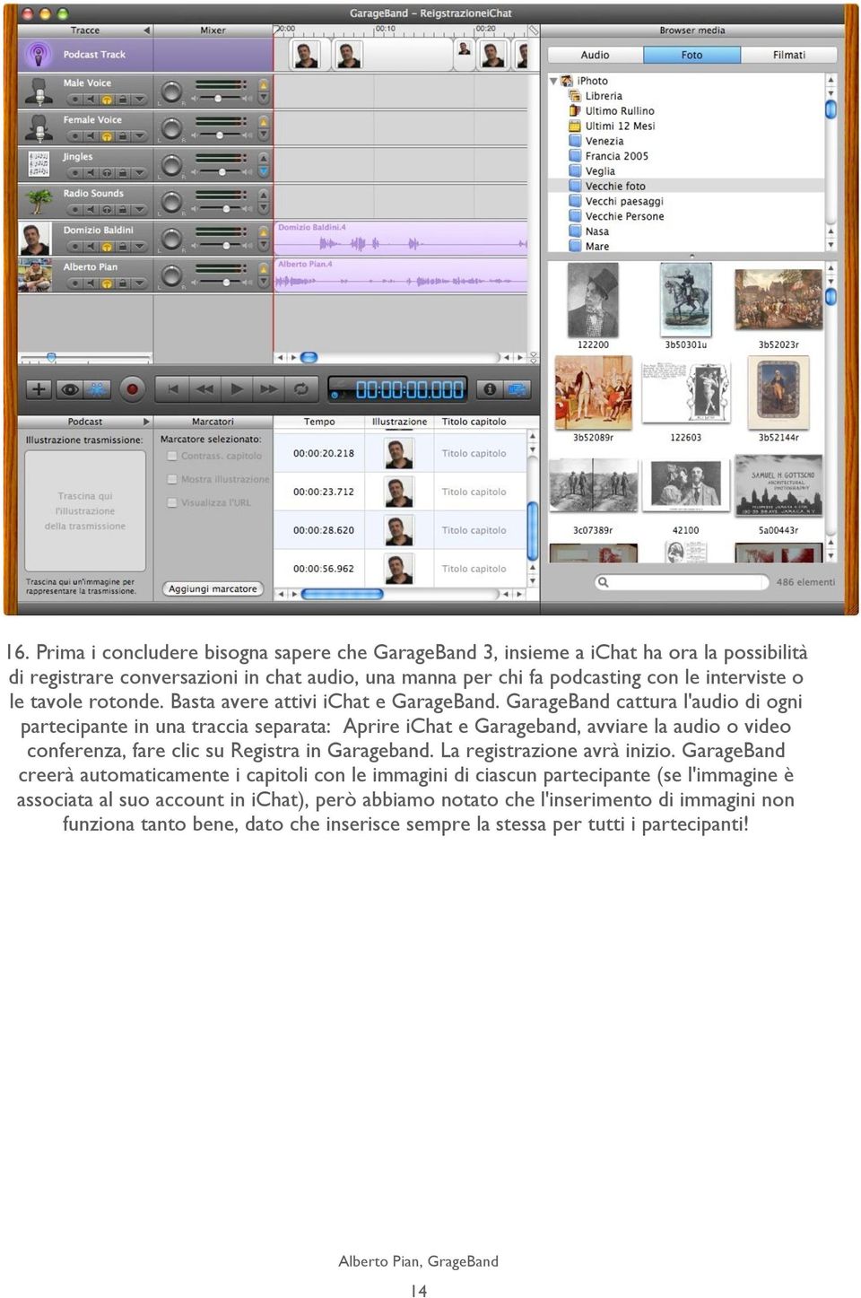 GarageBand cattura l'audio di ogni partecipante in una traccia separata: Aprire ichat e Garageband, avviare la audio o video conferenza, fare clic su Registra in Garageband.