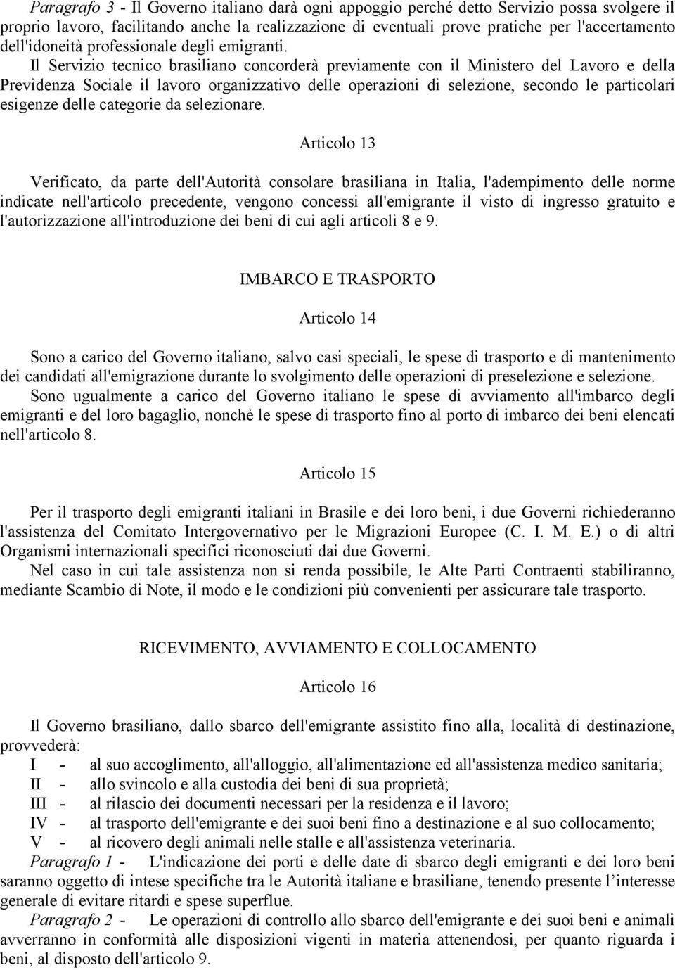 Il Servizio tecnico brasiliano concorderà previamente con il Ministero del Lavoro e della Previdenza Sociale il lavoro organizzativo delle operazioni di selezione, secondo le particolari esigenze