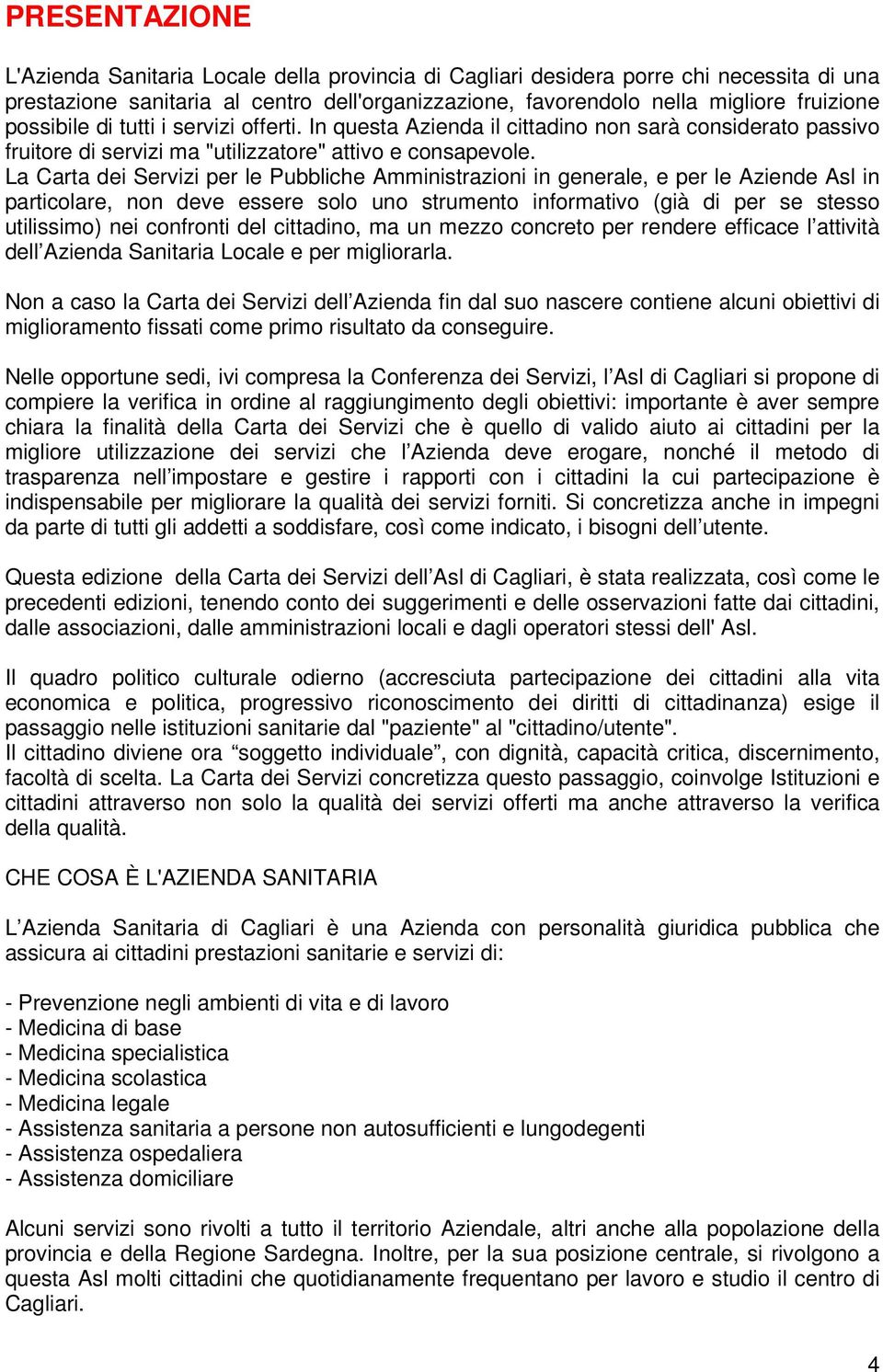 La Carta dei Servizi per le Pubbliche Amministrazioni in generale, e per le Aziende Asl in particolare, non deve essere solo uno strumento informativo (già di per se stesso utilissimo) nei confronti