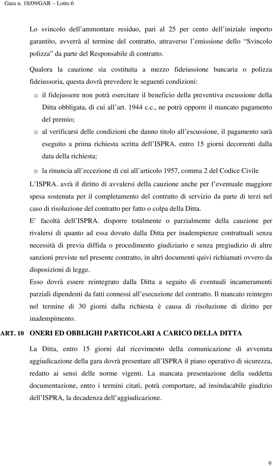 Qualora la cauzione sia costituita a mezzo fideiussione bancaria o polizza fideiussoria, questa dovrà prevedere le seguenti condizioni: o il fidejussore non potrà esercitare il beneficio della