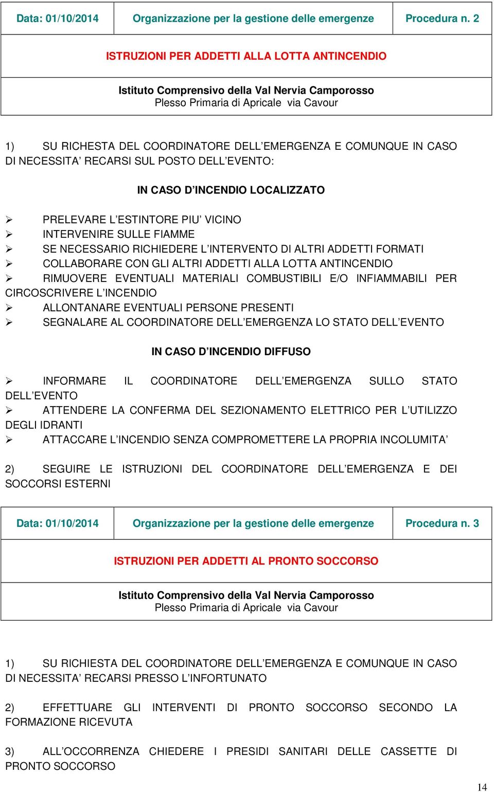 CASO DI NECESSITA RECARSI SUL POSTO DELL EVENTO: IN CASO D INCENDIO LOCALIZZATO PRELEVARE L ESTINTORE PIU VICINO INTERVENIRE SULLE FIAMME SE NECESSARIO RICHIEDERE L INTERVENTO DI ALTRI ADDETTI